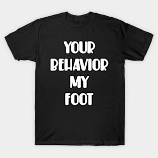 Your behavior, my foot T-Shirt